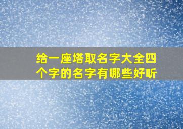 给一座塔取名字大全四个字的名字有哪些好听