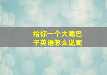 给你一个大嘴巴子英语怎么说呢