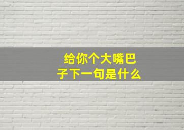 给你个大嘴巴子下一句是什么