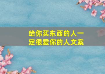 给你买东西的人一定很爱你的人文案