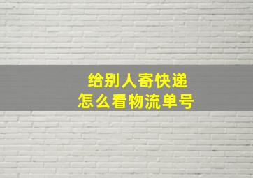 给别人寄快递怎么看物流单号