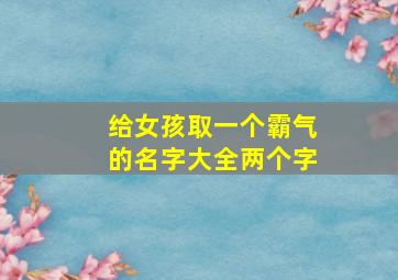 给女孩取一个霸气的名字大全两个字