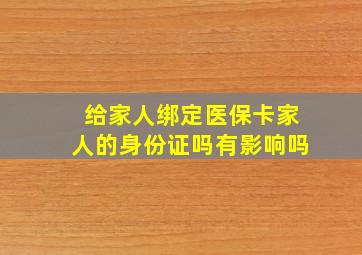 给家人绑定医保卡家人的身份证吗有影响吗