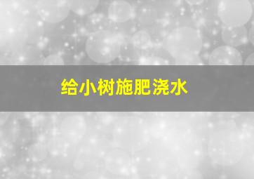 给小树施肥浇水