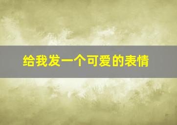 给我发一个可爱的表情