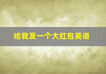 给我发一个大红包英语