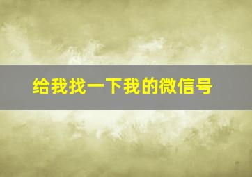 给我找一下我的微信号