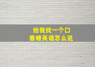 给我找一个口香糖英语怎么说