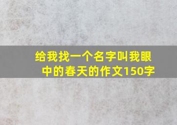 给我找一个名字叫我眼中的春天的作文150字