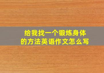 给我找一个锻炼身体的方法英语作文怎么写