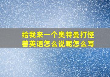 给我来一个奥特曼打怪兽英语怎么说呢怎么写