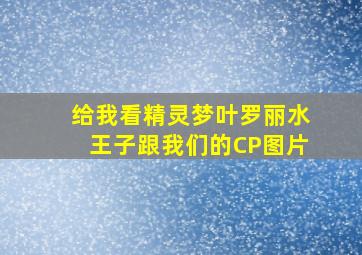 给我看精灵梦叶罗丽水王子跟我们的CP图片