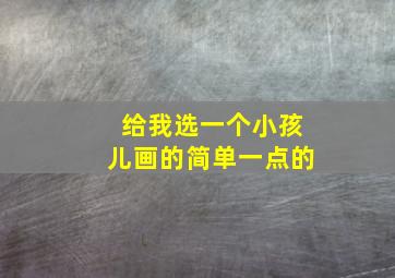 给我选一个小孩儿画的简单一点的