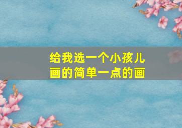 给我选一个小孩儿画的简单一点的画