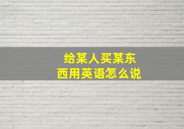 给某人买某东西用英语怎么说