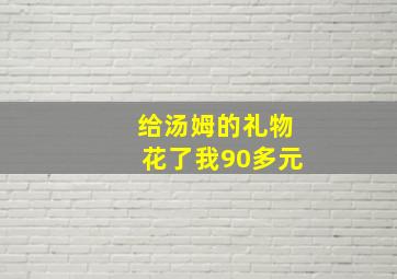 给汤姆的礼物花了我90多元