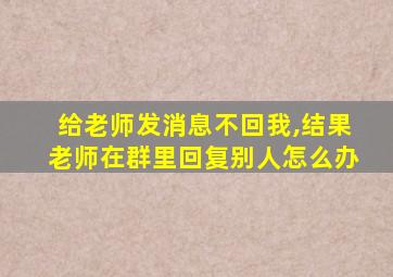 给老师发消息不回我,结果老师在群里回复别人怎么办