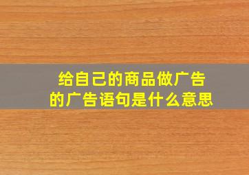 给自己的商品做广告的广告语句是什么意思