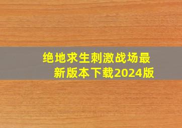 绝地求生刺激战场最新版本下载2024版