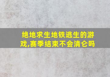 绝地求生地铁逃生的游戏,赛季结束不会清仑吗