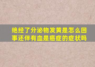 绝经了分泌物发黄是怎么回事还伴有血是癌症的症状吗