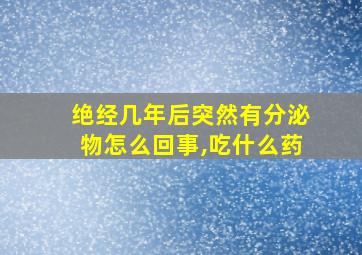 绝经几年后突然有分泌物怎么回事,吃什么药