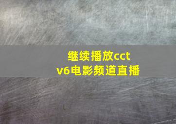 继续播放cctv6电影频道直播