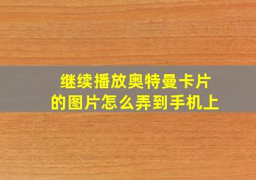 继续播放奥特曼卡片的图片怎么弄到手机上