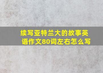 续写亚特兰大的故事英语作文80词左右怎么写