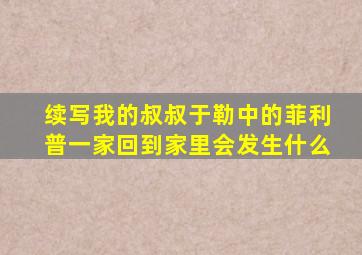 续写我的叔叔于勒中的菲利普一家回到家里会发生什么