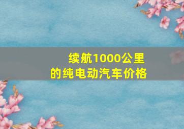 续航1000公里的纯电动汽车价格