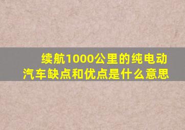 续航1000公里的纯电动汽车缺点和优点是什么意思