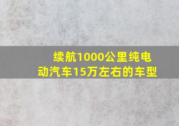 续航1000公里纯电动汽车15万左右的车型