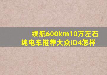 续航600km10万左右纯电车推荐大众ID4怎样