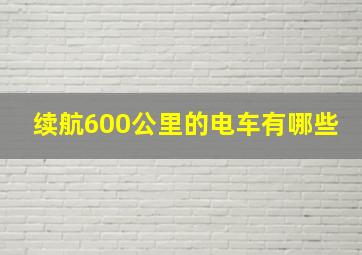 续航600公里的电车有哪些