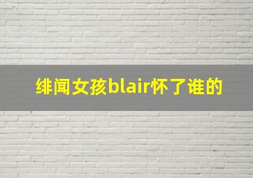 绯闻女孩blair怀了谁的