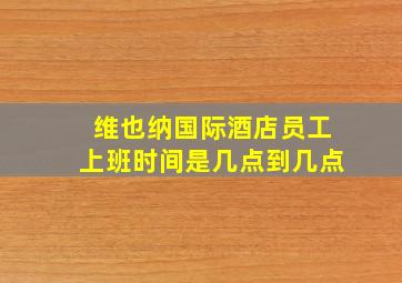 维也纳国际酒店员工上班时间是几点到几点