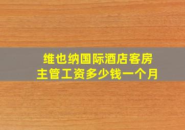 维也纳国际酒店客房主管工资多少钱一个月