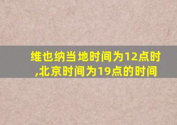 维也纳当地时间为12点时,北京时间为19点的时间