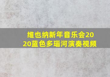 维也纳新年音乐会2020蓝色多瑙河演奏视频