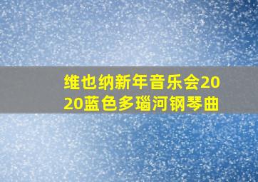 维也纳新年音乐会2020蓝色多瑙河钢琴曲