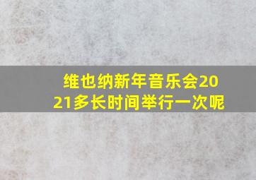 维也纳新年音乐会2021多长时间举行一次呢