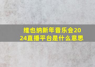 维也纳新年音乐会2024直播平台是什么意思