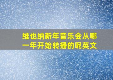 维也纳新年音乐会从哪一年开始转播的呢英文