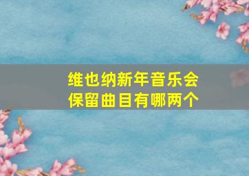 维也纳新年音乐会保留曲目有哪两个