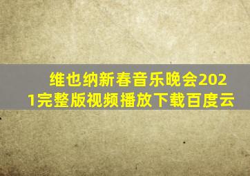 维也纳新春音乐晚会2021完整版视频播放下载百度云