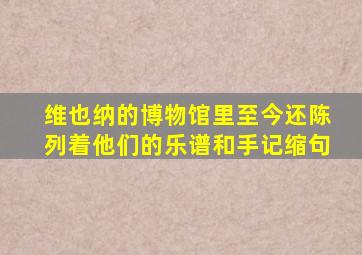 维也纳的博物馆里至今还陈列着他们的乐谱和手记缩句