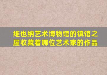 维也纳艺术博物馆的镇馆之屋收藏着哪位艺术家的作品