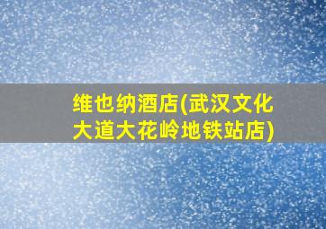 维也纳酒店(武汉文化大道大花岭地铁站店)