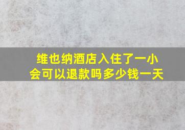 维也纳酒店入住了一小会可以退款吗多少钱一天